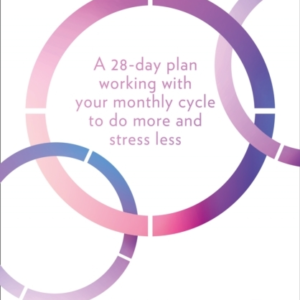 In The Flo A 28-Day Plan Working With Your Monthly Cycle To Do More And Stress Less