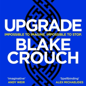 Upgrade An Immersive, Mind-Bending Thriller From The Author Of Dark Matter