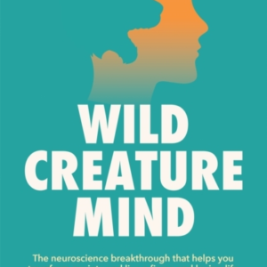 Wild Creature Mind The Neuroscience Breakthrough That Helps You Transform Anxiety And Live A Fierce And Loving Life