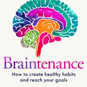 Braintenance How To Create Healthy Habits And Reach Your Goals