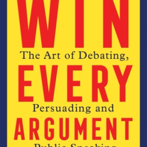 Win Every Argument The Art Of Debating, Persuading And Public Speaking