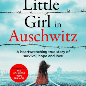 A Little Girl In Auschwitz A Heart-Wrenching True Story Of Survival, Hope And Love