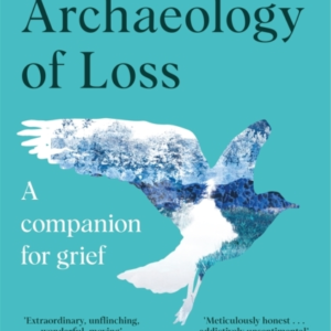 The Archaeology Of Loss A Companion For Grief