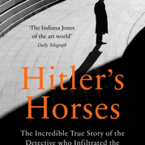 Hitler'S Horses The Incredible True Story Of The Detective Who Infiltrated The Nazi Underworld