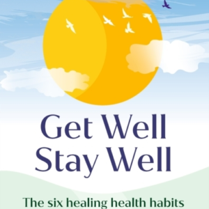 Get Well, Stay Well The Six Healing Health Habits You Need To Know