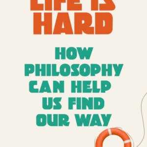 Life Is Hard How Philosophy Can Help Us Find Our Way