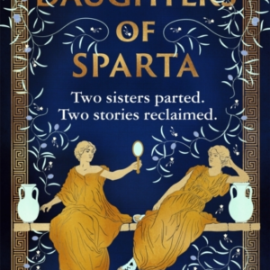 Daughters Of Sparta A Tale Of Secrets, Betrayal And Revenge From Mythology'S Most Vilified Women