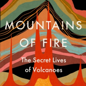 Mountains of Fire The Secret Lives of Volcanoes