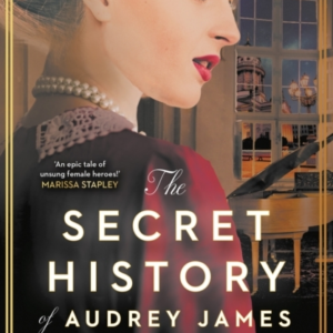 The Secret History of Audrey James A Gripping Dual-Timeline Wwii Historical Story of Courage, Sacrifice and Friendship From The Internationally Bestselling Author