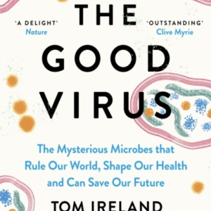 The Good Virus The Mysterious Microbes That Rule Our World, Shape Our Health And Can Save Our Future