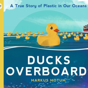 Ducks Overboard!: A True Story Of Plastic In Our Oceans