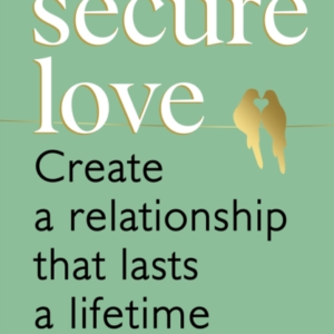 Secure Love Create A Relationship That Lasts A Lifetime