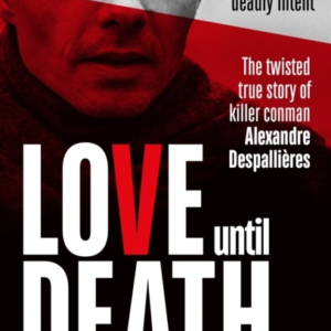 Love Until Death The Twisted True Story Of Killer Conman Alexandre Despallieres