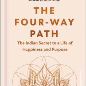 The Four-Way Path The Indian Secret To A Life Of Happiness And Purpose