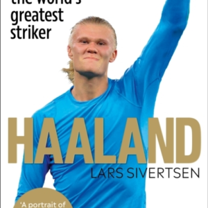 Haaland The Incredible Story Behind The WorldâS Greatest Striker