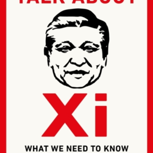 We Need To Talk About Xi What We Need To Know About The WorldâS Most Powerful Leader
