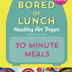 Bored Of Lunch Healthy Air Fryer: 30 Minute Meals