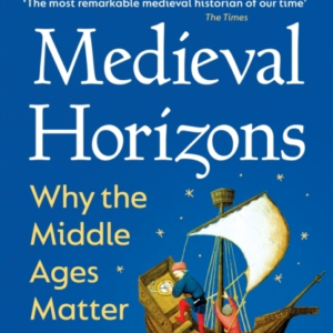 Medieval Horizons Why The Middle Ages Matter