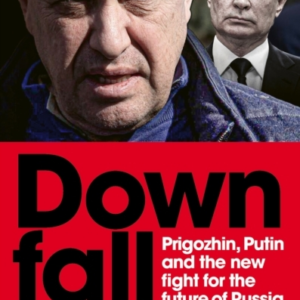 Downfall Prigozhin, Putin, And The New Fight For The Future Of Russia