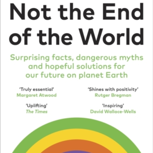 Not The End Of The World Surprising Facts, Dangerous Myths And Hopeful Solutions For Our Future On Planet Earth