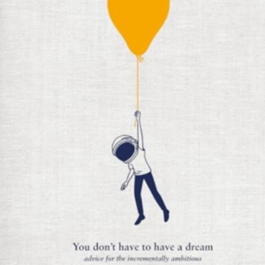 You Don'T Have To Have A Dream Advice For The Incrementally Ambitious
