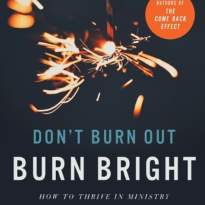 Don`T Burn Out, Burn Bright  -  How To Thrive In Ministry For The Long Haul