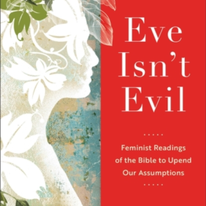 Eve Isn`T Evil  -  Feminist Readings Of The Bible To Upend Our Assumptions