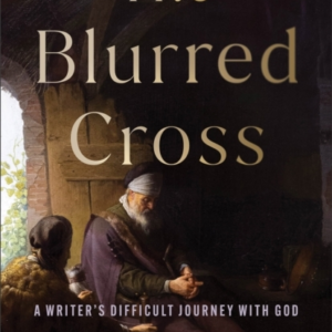 The Blurred Cross A Writer'S Difficult Journey With God