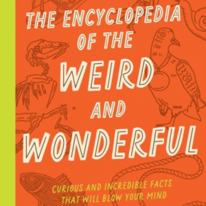 The Encyclopedia Of The Weird And Wonderful Curious And Incredible Facts That Will Blow Your Mind