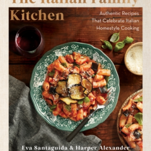 The Italian Family Kitchen Authentic Recipes That Celebrate Homestyle Italian Cooking