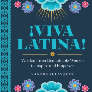 !Viva Latina! Wisdom From Remarkable Women To Inspire And Empower