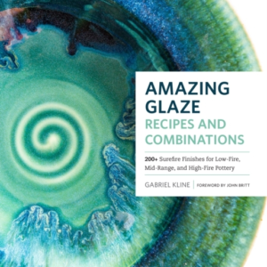 Amazing Glaze Recipes And Combinations 200+ Surefire Finishes For Low-Fire, Mid-Range, And High-Fire Pottery