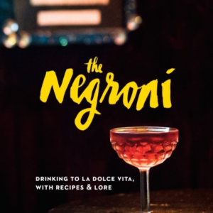 The Negroni Drinking To La Dolce Vita, With Recipes & Lore [A Cocktail Recipe Book]