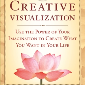 Creative Visualization Use The Power Of Your Imagination To Create What You Want In Life