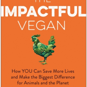 The Impactful Vegan How You Can Save More Lives And Make The Biggest Difference For Animals And The Planet