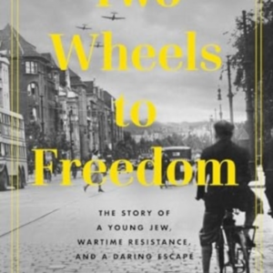 Two Wheels To Freedom The Story Of A Young Jew, Wartime Resistance, And A Daring Escape