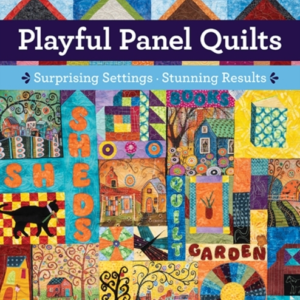 Playful Panel Quilts Surprising Settings, Stunning Results
