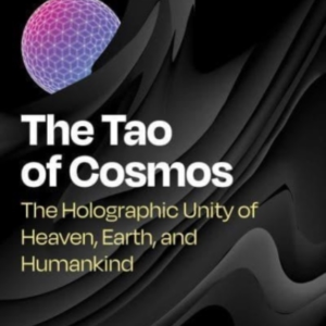 The Tao Of Cosmos The Holographic Unity Of Heaven, Earth, And Humankind