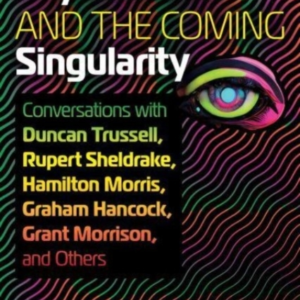 Psychedelics And The Coming Singularity Conversations With Duncan Trussell, Rupert Sheldrake, Hamilton Morris, Graham Hancock, Grant Morrison, And Others