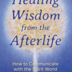 Healing Wisdom From The Afterlife How To Communicate With The Spirit World