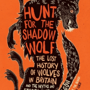 Hunt For The Shadow Wolf The Lost History Of Wolves In Britain And The Myths And Stories That Surround Them