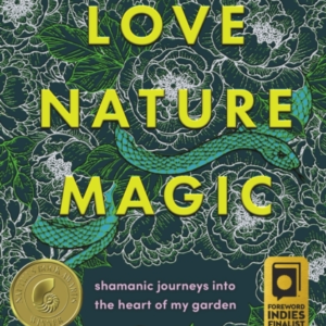 Love, Nature, Magic Shamanic Journeys Into The Heart Of My Garden