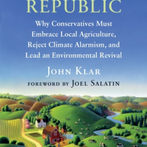 Small Farm Republic Why Conservatives Must Embrace Local Agriculture, Reject Climate Alarmism, And Lead An Environmental Revival