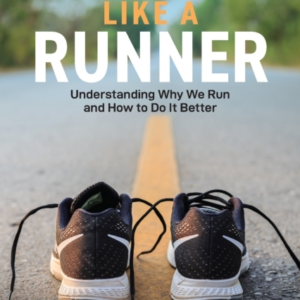 Think Like A Runner Understanding Why We Run And How To Do It Better