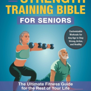 The Strength-Training Bible For Seniors The Ultimate Fitness Guide For The Rest Of Your Life