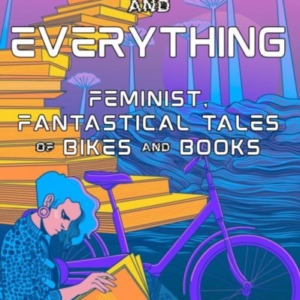 Bikes, The Universe, And Everything Feminist, Fantastical Tales Of Bikes And Books