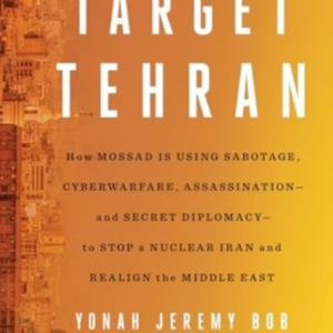 Target Tehran How Mossad Is Using Sabotage, Cyberwarfare, Assassination  -  And Secret Diplomacy  -  To Realign The Middle East