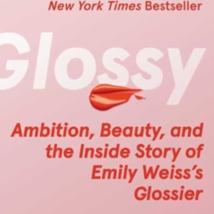 Glossy Ambition, Beauty, And The Inside Story Of Emily Weiss'S Glossier