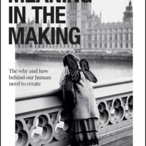 The Meaning In The Making The How And Why Behind Our Human Need To Create