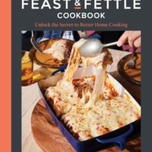 The Feast & Fettle Cookbook Unlock The Secret To Better Home Cooking